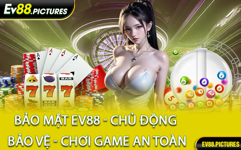 Bảo Mật EV88 - Chủ Động Bảo Vệ - Chơi Game An Toàn