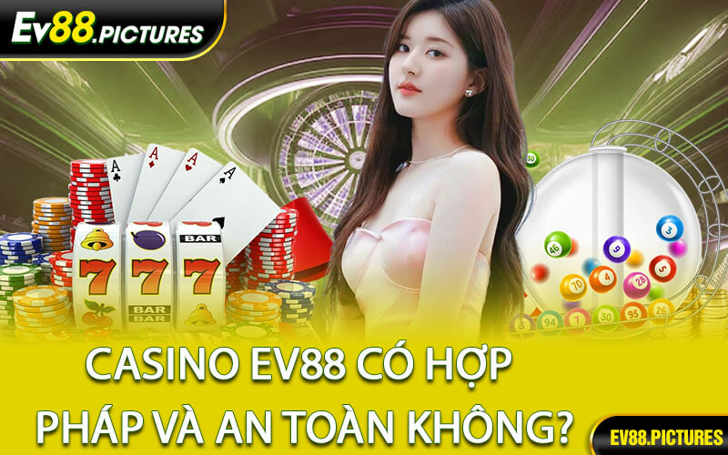 Casino EV88 Có Hợp Pháp Và An Toàn Không?