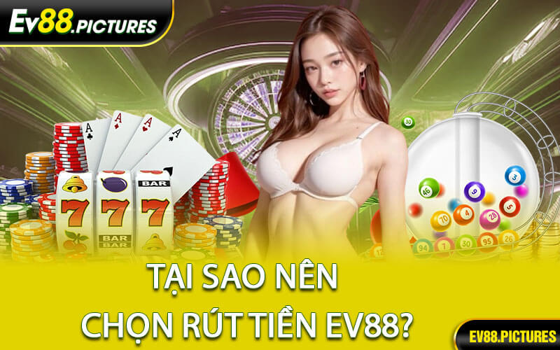 Tại Sao Nên Chọn Rút Tiền EV88?