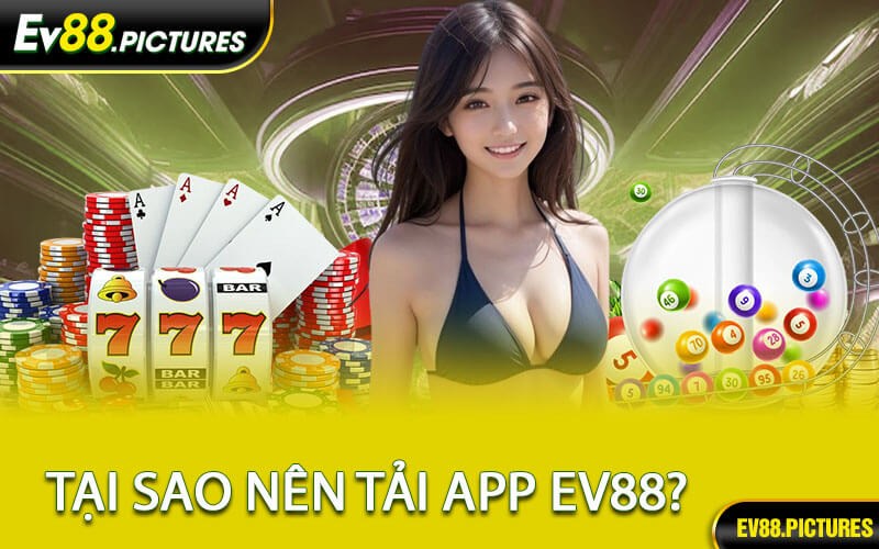 Tại Sao Nên Tải App EV88?