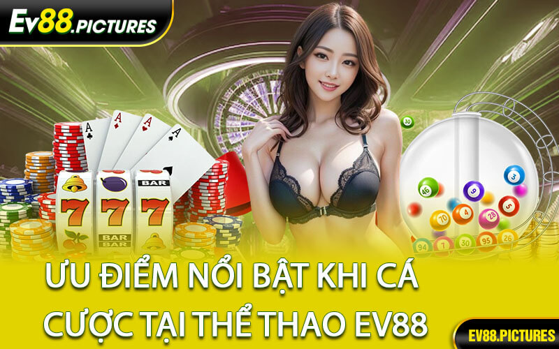 Ưu Điểm Nổi Bật Khi Cá Cược Tại Thể Thao EV88