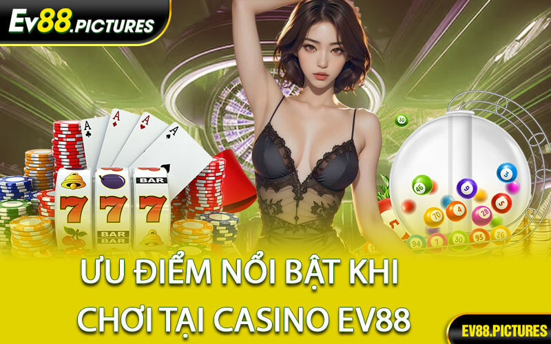Ưu Điểm Nổi Bật Khi Chơi Tại Casino EV88