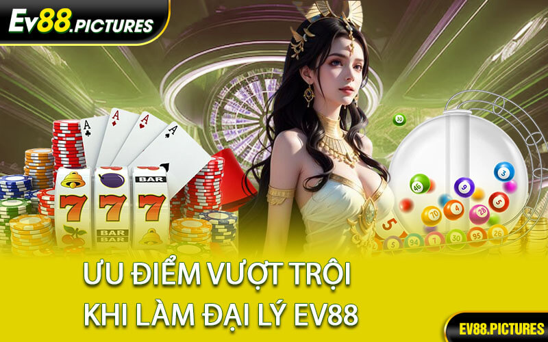 Ưu Điểm Vượt Trội Khi Làm Đại Lý EV88